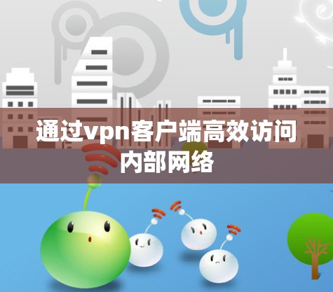 通过vpn客户端高效访问内部网络 通过vpn客户端高效访问内部网络
