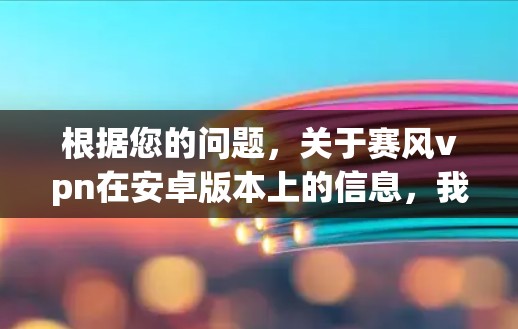 根据您的问题，关于赛风vpn在安卓版本上的信息，我整理如下