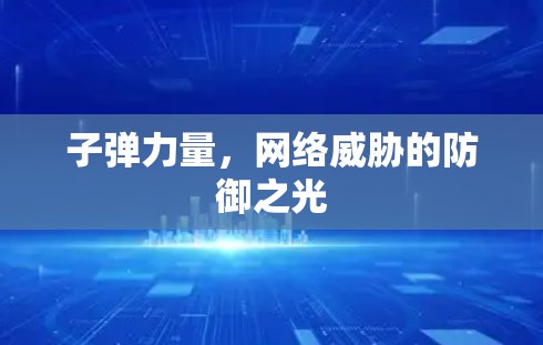 子弹力量,网络威胁的防御之光 子弹力量,网络威胁的防御之光