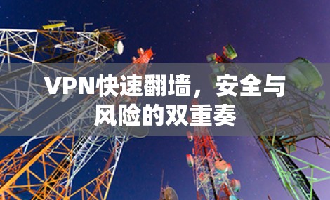 VPN快速翻墙,安全与风险的双重奏 VPN快速翻墙,安全与风险的双重奏