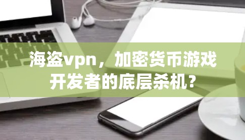 海盗vpn,加密货币游戏开发者的底层杀机? 海盗vpn,加密货币游戏开发者的底层杀机?