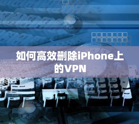 如何高效删除iPhone上的VPN 如何高效删除iPhone上的VPN