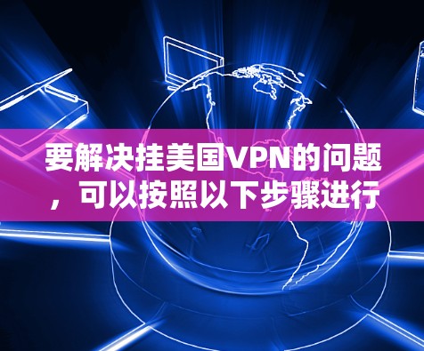 要解决挂美国VPN的问题，可以按照以下步骤进行