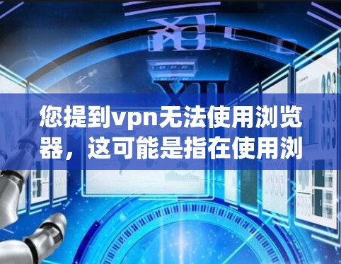 您提到vpn无法使用浏览器,这可能是指在使用浏览器时遇到与VPN相关的问题。以下是一些可能的解释和解决方法 您提到vpn无法使用浏览器,这可能是指在使用浏览器时遇到与VPN相关的问题。以下是一些可能的解释和解决方法