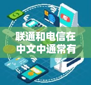 联通和电信在中文中通常有不同的含义,具体取决于上下文。如果您指的是联通与电信在技术或网络服务上的区别,我可以通过以下方式进一步解释 联通和电信在中文中通常有不同的含义,具体取决于上下文。如果您指的是联通与电信在技术或网络服务上的区别,我可以通过以下方式进一步解释