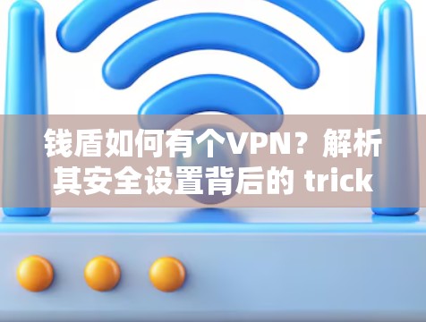 钱盾如何有个VPN?解析其安全设置背后的 trick 钱盾如何有个VPN?解析其安全设置背后的 trick