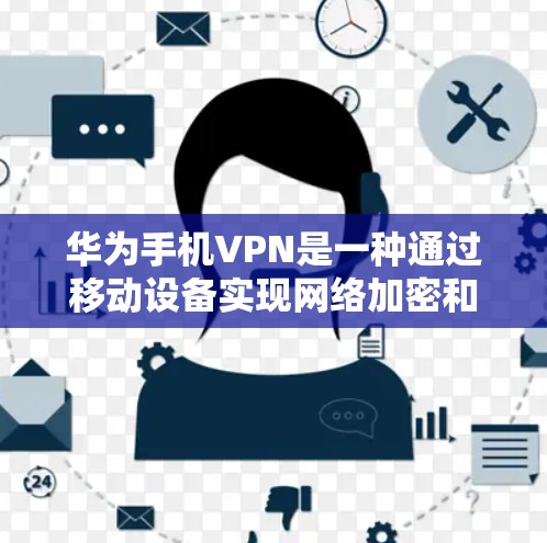 华为手机VPN是一种通过移动设备实现网络加密和解密的解决方案，方便用户在手机上进行在线支付、视频通话、文件传输等活动。以下是其主要用途