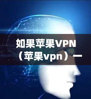 如果苹果VPN（苹果vpn）一直闪烁，可能是由于以下原因造成的