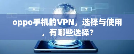 oppo手机的VPN,选择与使用,有哪些选择? oppo手机的VPN,选择与使用,有哪些选择?