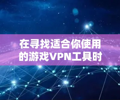 在寻找适合你使用的游戏VPN工具时，可以按照以下步骤进行