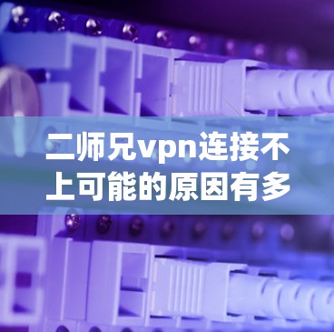 二师兄vpn连接不上可能的原因有多种,以下是一些常见的解决方法 二师兄vpn连接不上可能的原因有多种,以下是一些常见的解决方法