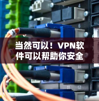 当然可以！VPN软件可以帮助你安全地在线访问互联网，减少网络威胁的风险。以下是一些常见的VPN软件推荐，供你选择