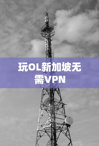 玩OL新加坡无需VPN 玩OL新加坡无需VPN