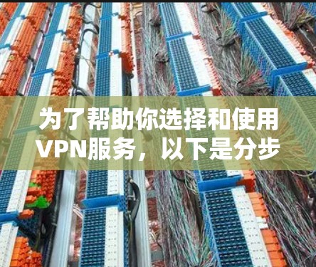 为了帮助你选择和使用VPN服务，以下是分步骤的建议