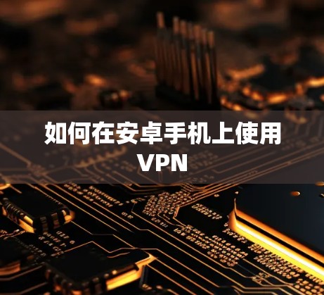 如何在安卓手机上使用VPN 如何在安卓手机上使用VPN