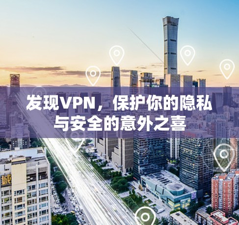 发现VPN,保护你的隐私与安全的意外之喜 发现VPN,保护你的隐私与安全的意外之喜