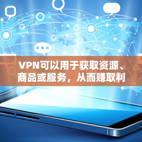 VPN可以用于获取资源、商品或服务,从而赚取利润。具体方法包括 VPN可以用于获取资源、商品或服务,从而赚取利润。具体方法包括