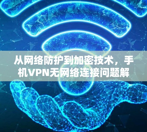 从网络防护到加密技术,手机VPN无网络连接问题解析 从网络防护到加密技术,手机VPN无网络连接问题解析