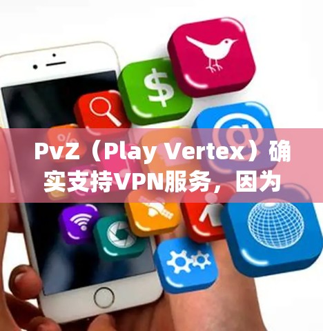 PvZ（Play Vertex）确实支持VPN服务，因为它是一个在线游戏平台，玩家可以通过VPN来连接到PvZ的服务器。以下是一些常用的VPN服务，您可以选择其中一种或多种