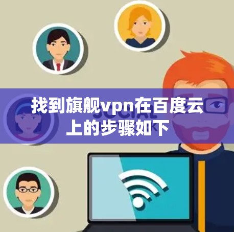 找到旗舰vpn在百度云上的步骤如下 找到旗舰vpn在百度云上的步骤如下