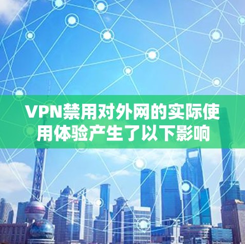 VPN禁用对外网的实际使用体验产生了以下影响 VPN禁用对外网的实际使用体验产生了以下影响