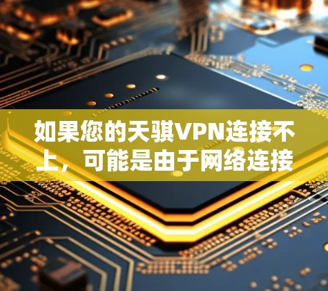 如果您的天骐VPN连接不上,可能是由于网络连接问题、防火墙设置不当或软件故障引起的。以下是可能的解决步骤 如果您的天骐VPN连接不上,可能是由于网络连接问题、防火墙设置不当或软件故障引起的。以下是可能的解决步骤