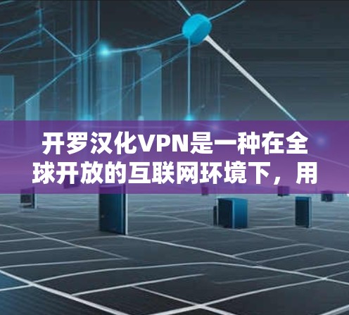 开罗汉化VPN是一种在全球开放的互联网环境下，用于在开罗地区安全运行的VPN服务。它结合了端点加密、多因素认证等技术，以确保用户在开罗地区使用时的安全性。以下是该技术的详细信息