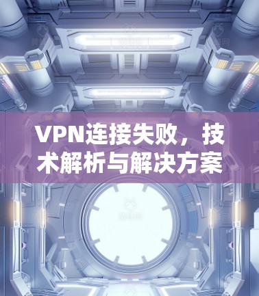 VPN连接失败，技术解析与解决方案