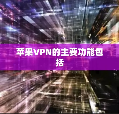 苹果VPN的主要功能包括 苹果VPN的主要功能包括