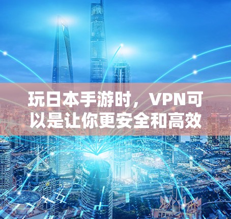 玩日本手游时,VPN可以是让你更安全和高效地进行游戏的一个选择。然而,日本的网络环境和游戏规则可能与西方国家有所不同,因此使用VPN时需要谨慎。以下是一些关于玩日本手游时考虑VPN的建议 玩日本手游时,VPN可以是让你更安全和高效地进行游戏的一个选择。然而,日本的网络环境和游戏规则可能与西方国家有所不同,因此使用VPN时需要谨慎。以下是一些关于玩日本手游时考虑VPN的建议