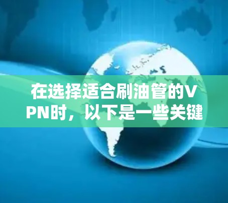 在选择适合刷油管的VPN时，以下是一些关键点和建议
