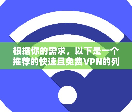 根据你的需求,以下是一个推荐的快速且免费VPN的列表,以及它们在不同情况下的表现 根据你的需求,以下是一个推荐的快速且免费VPN的列表,以及它们在不同情况下的表现