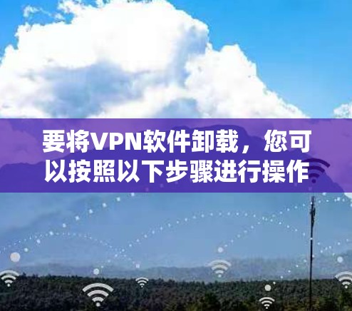 要将VPN软件卸载，您可以按照以下步骤进行操作