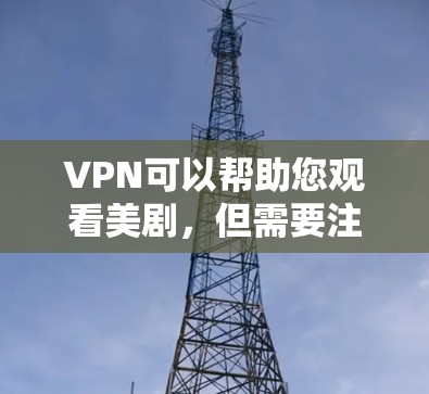 VPN可以帮助您观看美剧，但需要注意以下几点
