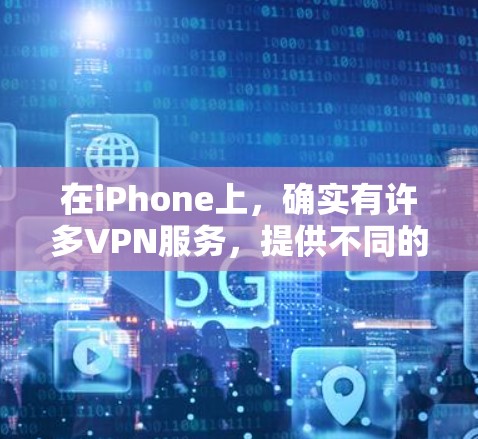 在iPhone上,确实有许多VPN服务,提供不同的收费方式和功能,满足不同用户的需求。以下是一些常见的VPN服务和他们在iPhone上的应用情况 在iPhone上,确实有许多VPN服务,提供不同的收费方式和功能,满足不同用户的需求。以下是一些常见的VPN服务和他们在iPhone上的应用情况