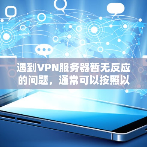遇到VPN服务器暂无反应的问题,通常可以按照以下步骤进行排查和解决 遇到VPN服务器暂无反应的问题,通常可以按照以下步骤进行排查和解决