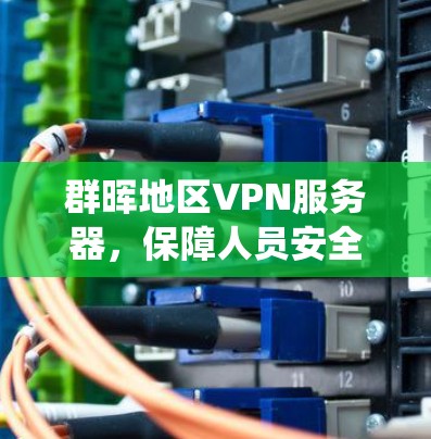 群晖地区VPN服务器,保障人员安全的高效网络保障系统 群晖地区VPN服务器,保障人员安全的高效网络保障系统
