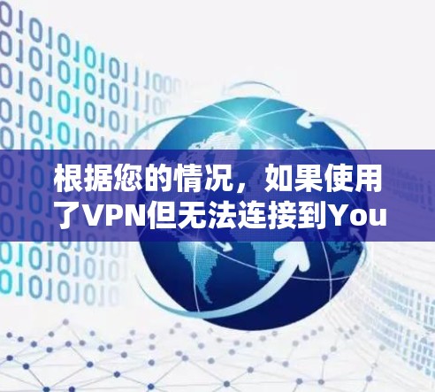 根据您的情况,如果使用了VPN但无法连接到YouTube,可能的原因是 根据您的情况,如果使用了VPN但无法连接到YouTube,可能的原因是