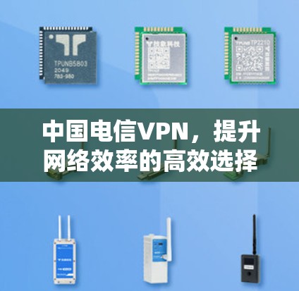 中国电信VPN，提升网络效率的高效选择