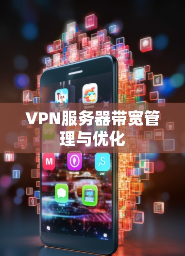 VPN服务器带宽管理与优化 VPN服务器带宽管理与优化