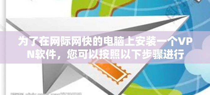 为了在网际网快的电脑上安装一个VPN软件,您可以按照以下步骤进行 为了在网际网快的电脑上安装一个VPN软件,您可以按照以下步骤进行