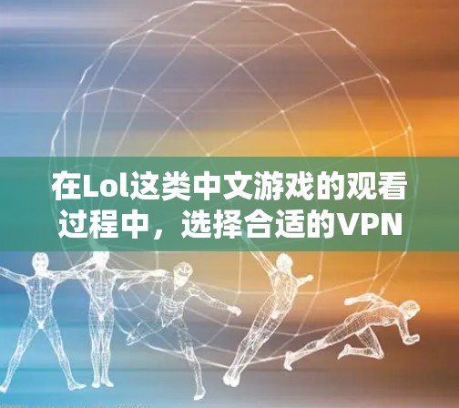 在Lol这类中文游戏的观看过程中,选择合适的VPN是至关重要的。以下是几种适合用于观看Lol比赛的VPN推荐 在Lol这类中文游戏的观看过程中,选择合适的VPN是至关重要的。以下是几种适合用于观看Lol比赛的VPN推荐