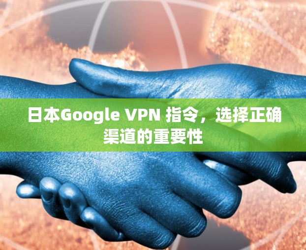日本Google VPN 指令,选择正确渠道的重要性 日本Google VPN 指令,选择正确渠道的重要性