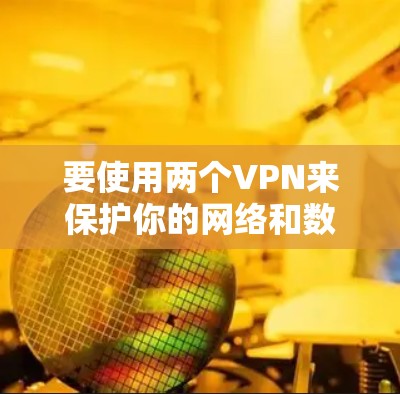 要使用两个VPN来保护你的网络和数据，可以按照以下步骤操作