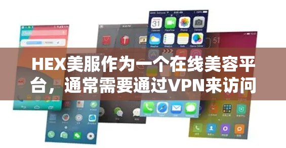 HEX美服作为一个在线美容平台，通常需要通过VPN来访问其服务器和产品，以确保用户的数据安全。以下是详细的解释