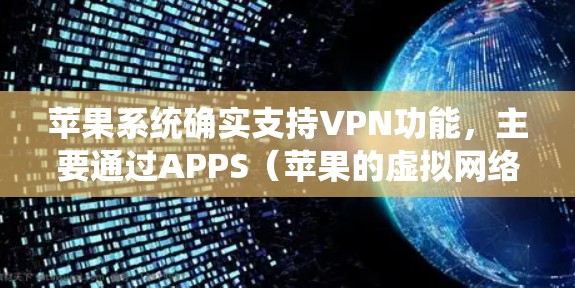 苹果系统确实支持VPN功能,主要通过APPS(苹果的虚拟网络服务)实现。以下是详细的解答 苹果系统确实支持VPN功能,主要通过APPS(苹果的虚拟网络服务)实现。以下是详细的解答