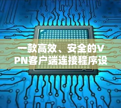 一款高效、安全的VPN客户端连接程序设计与实现
