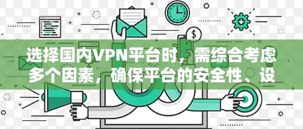 选择国内VPN平台时,需综合考虑多个因素,确保平台的安全性、设备兼容性、端到端加密、多端访问、价格和用户评价等因素。以下是一步步的建议 选择国内VPN平台时,需综合考虑多个因素,确保平台的安全性、设备兼容性、端到端加密、多端访问、价格和用户评价等因素。以下是一步步的建议