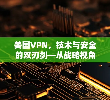 美国VPN,技术与安全的双刃剑—从战略视角看 美国VPN,技术与安全的双刃剑—从战略视角看