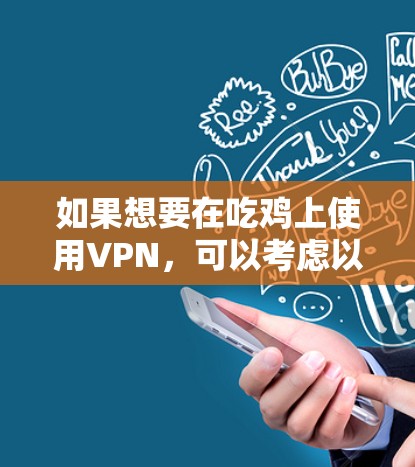 如果想要在吃鸡上使用VPN，可以考虑以下几种VPN服务，这些服务通常支持吃鸡游戏，并且提供了可靠的网络连接